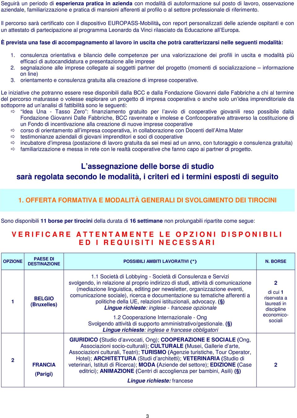 Il percorso sarà certificato con il dispositivo EUROPASS-Mobilità, con report personalizzati delle aziende ospitanti e con un attestato di partecipazione al programma Leonardo da Vinci rilasciato da