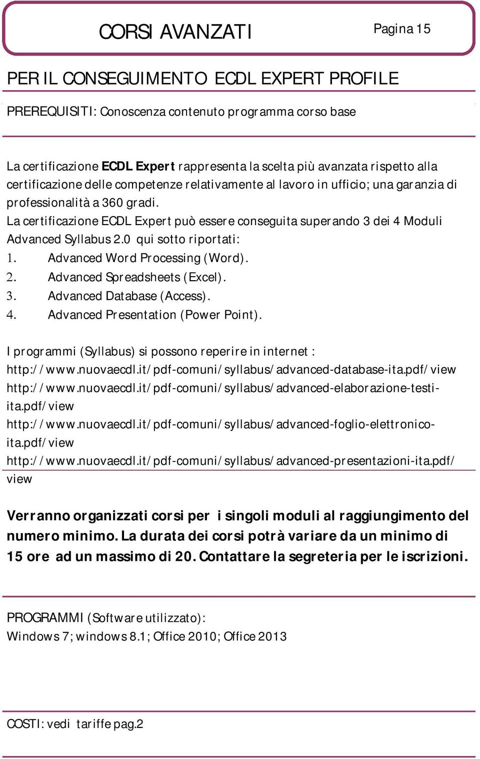 La certificazione ECDL Expert può essere conseguita superando 3 dei 4 Moduli Advanced Syllabus 2.0 qui sotto riportati: Advanced Word Processing (Word). Advanced Spreadsheets (Excel).