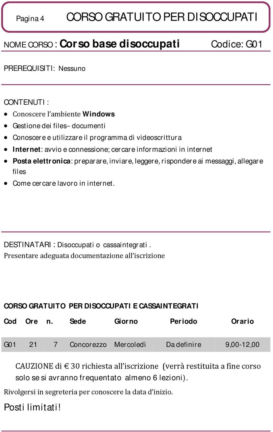 cercare lavoro in internet. DESTINATARI : Disoccupati o cassaintegrati. Presentare adeguata documentazione all iscrizione CORSO GRATUITO PER DISOCCUPATI E CASSAINTEGRATI Cod Ore n.