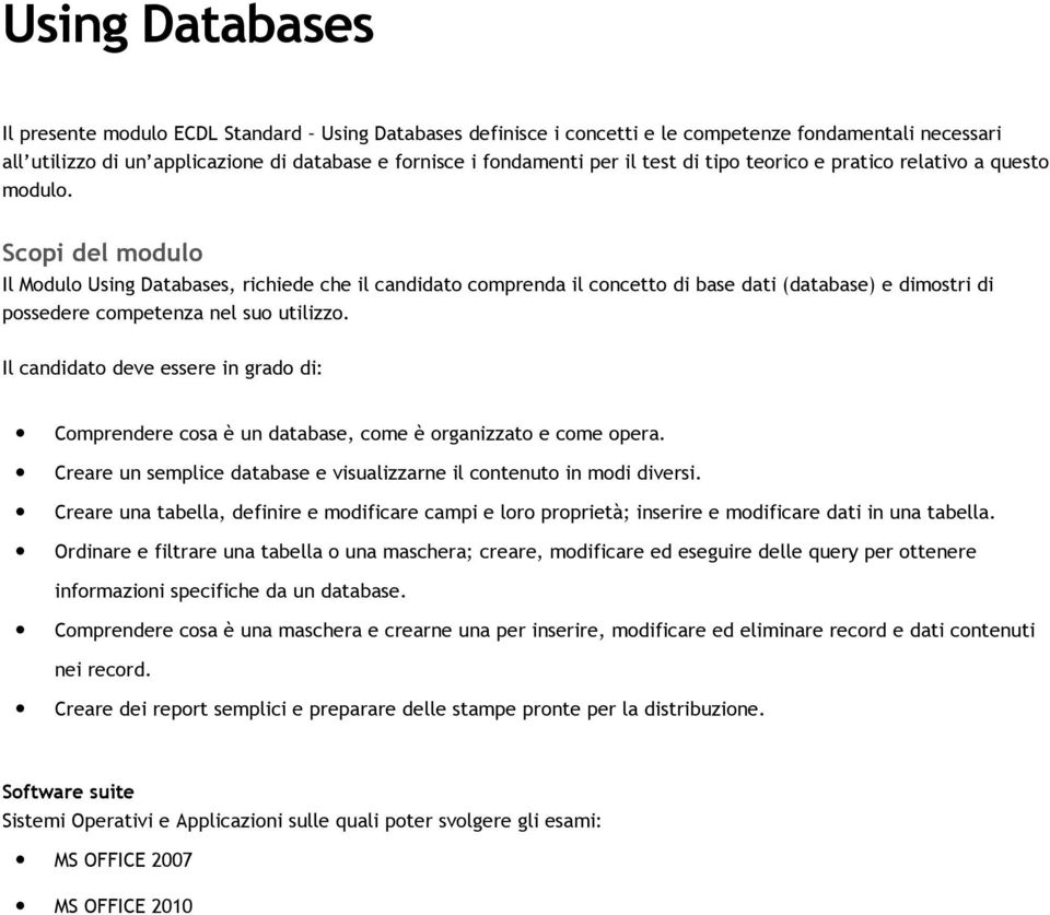 Scopi del modulo Il Modulo Using Databases, richiede che il candidato comprenda il concetto di base dati (database) e dimostri di possedere competenza nel suo utilizzo.