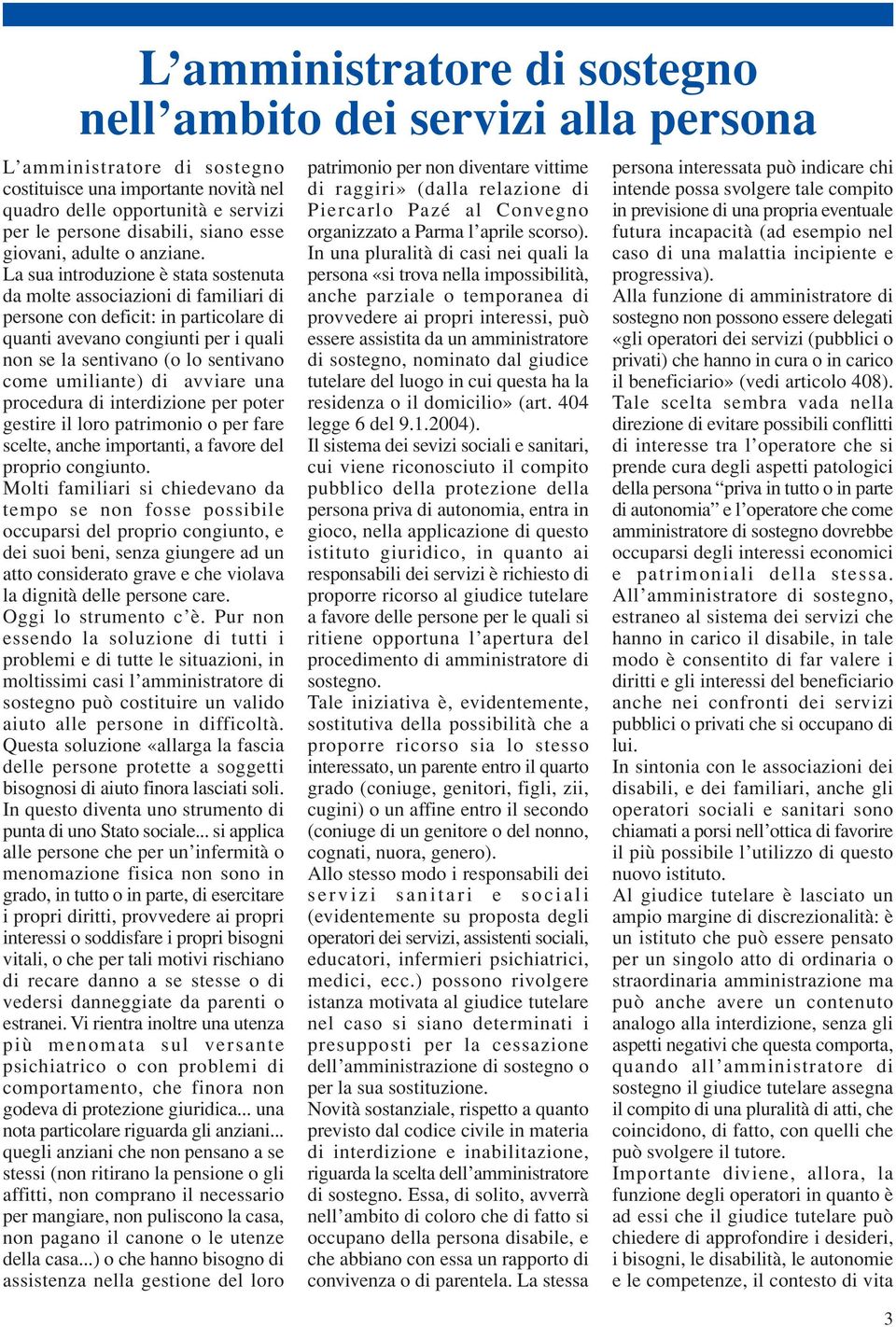 La sua introduzione è stata sostenuta da molte associazioni di familiari di persone con deficit: in particolare di quanti avevano congiunti per i quali non se la sentivano (o lo sentivano come