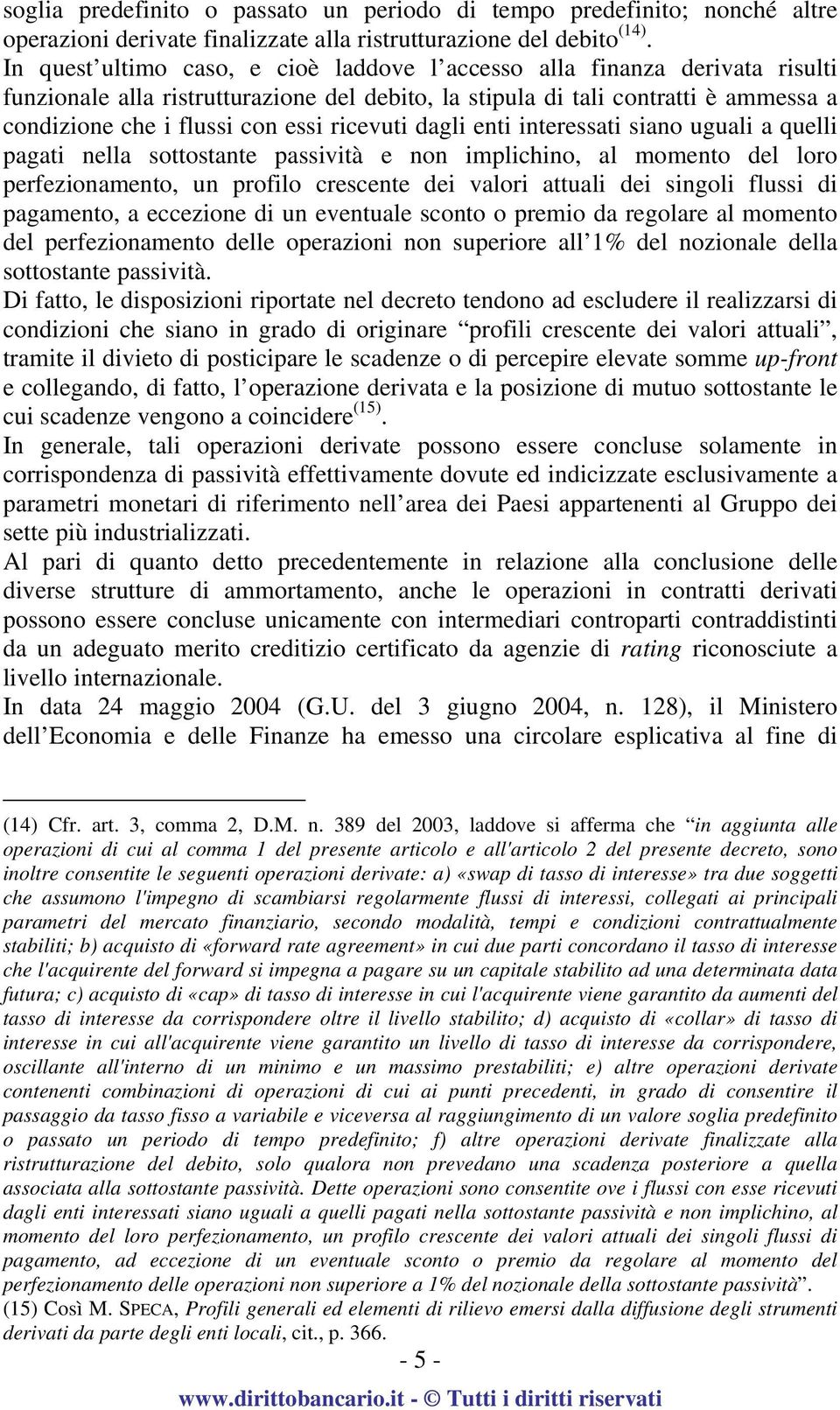 ricevuti dagli enti interessati siano uguali a quelli pagati nella sottostante passività e non implichino, al momento del loro perfezionamento, un profilo crescente dei valori attuali dei singoli