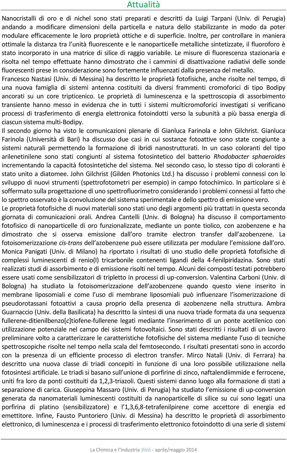 Inoltre, per controllare in maniera ottimale la distanza tra l unità fluorescente e le nanoparticelle metalliche sintetizzate, il fluoroforo è stato incorporato in una matrice di silice di raggio