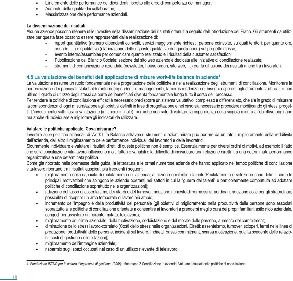 Gli strumenti da utilizzare per questa fase possono essere rappresentati dalla realizzazione di: - report quantitativo (numero dipendenti coinvolti, servizi maggiormente richiesti, persone coinvolte,