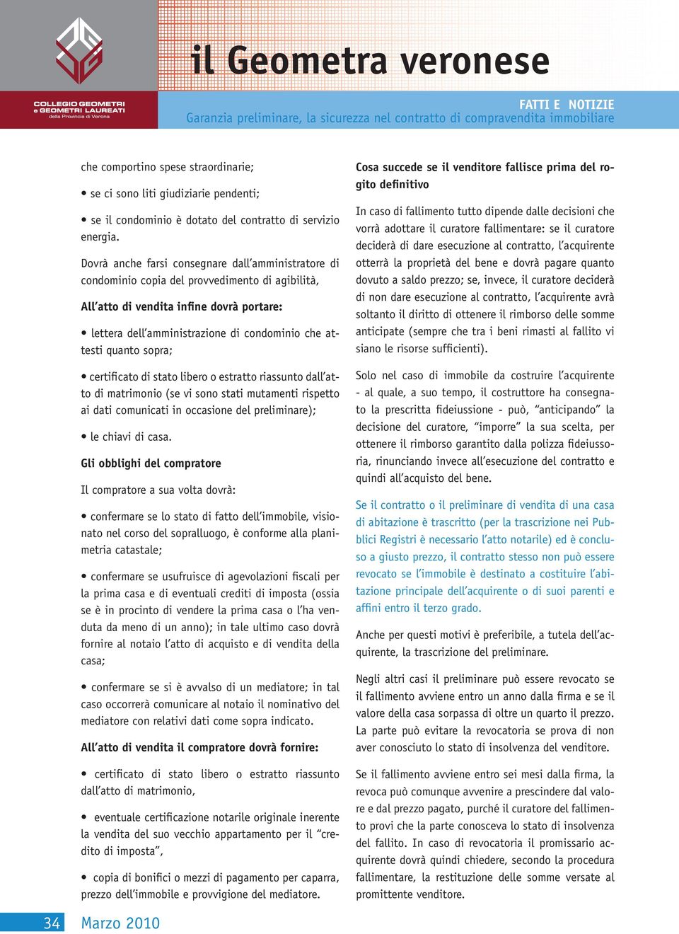 quanto sopra; certificato di stato libero o estratto riassunto dall atto di matrimonio (se vi sono stati mutamenti rispetto ai dati comunicati in occasione del preliminare); le chiavi di casa.