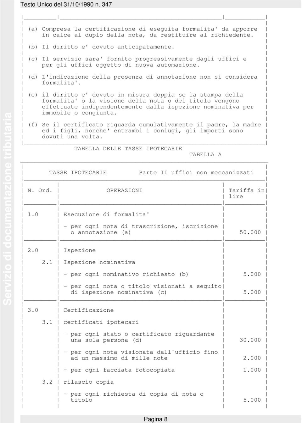 (e) il diritto e' dovuto in misura doppia se la stampa della formalita' o la visione della nota o del titolo vengono effettuate indipendentemente dalla ispezione nominativa per immobile o congiunta.