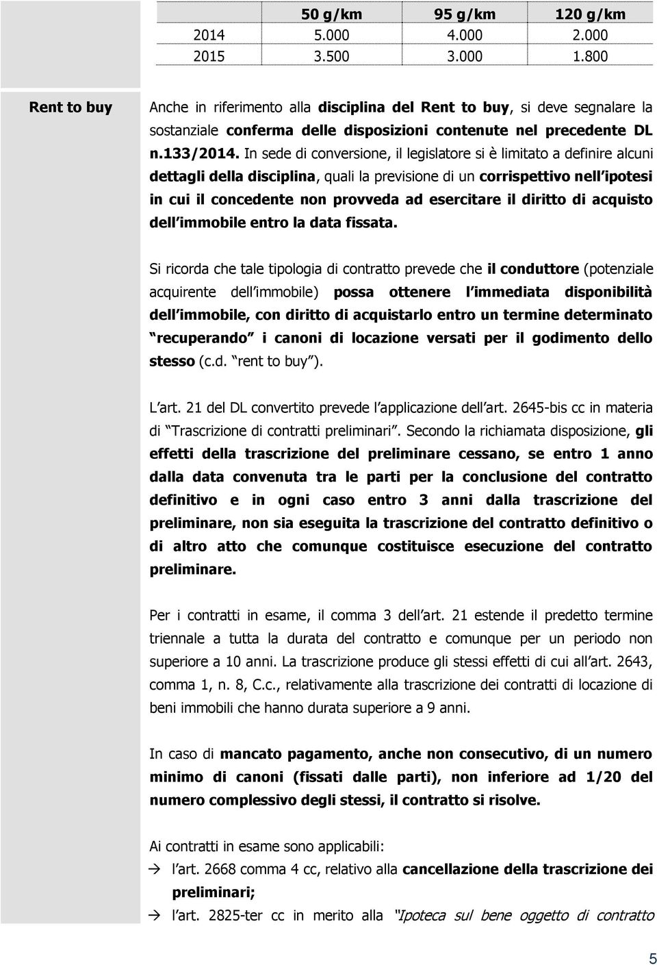 In sede di conversione, il legislatore si è limitato a definire alcuni dettagli della disciplina, quali la previsione di un corrispettivo nell ipotesi in cui il concedente non provveda ad esercitare