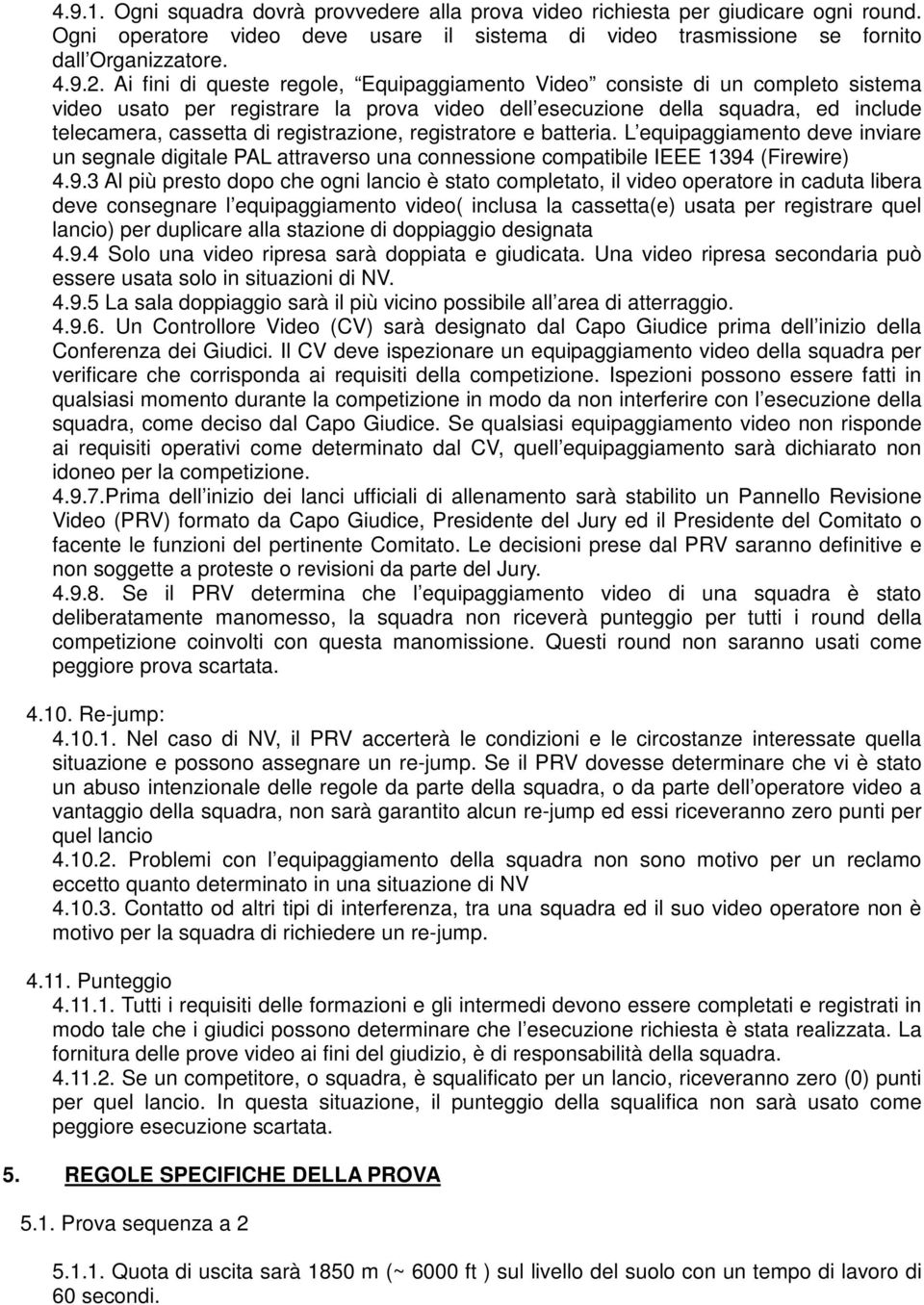 registrazione, registratore e batteria. L equipaggiamento deve inviare un segnale digitale PAL attraverso una connessione compatibile IEEE 1394