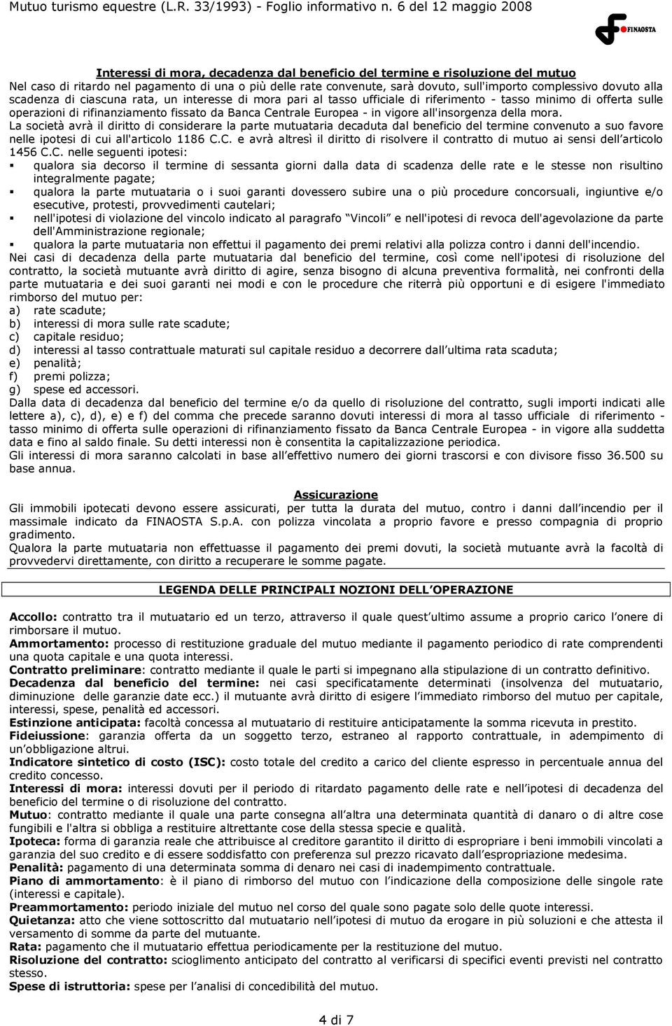 all'insorgenza della mora. La società avrà il diritto di considerare la parte mutuataria decaduta dal beneficio del termine convenuto a suo favore nelle ipotesi di cui all'articolo 1186 C.