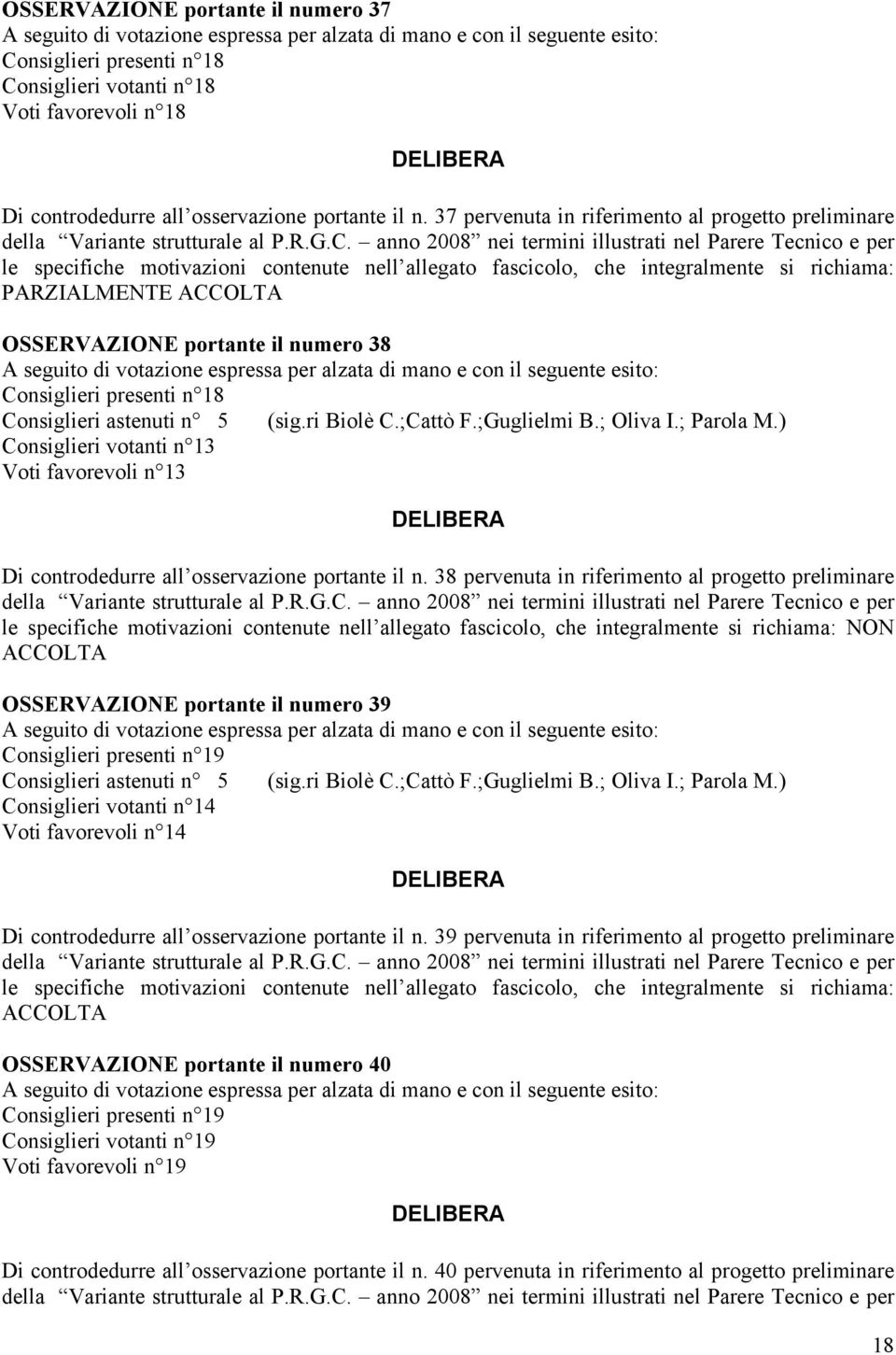 ) Consiglieri votanti n 13 Di controdedurre all osservazione portante il n. 38 pervenuta in riferimento al progetto preliminare OSSERVAZIONE portante il numero 39 Consiglieri astenuti n 5 (sig.