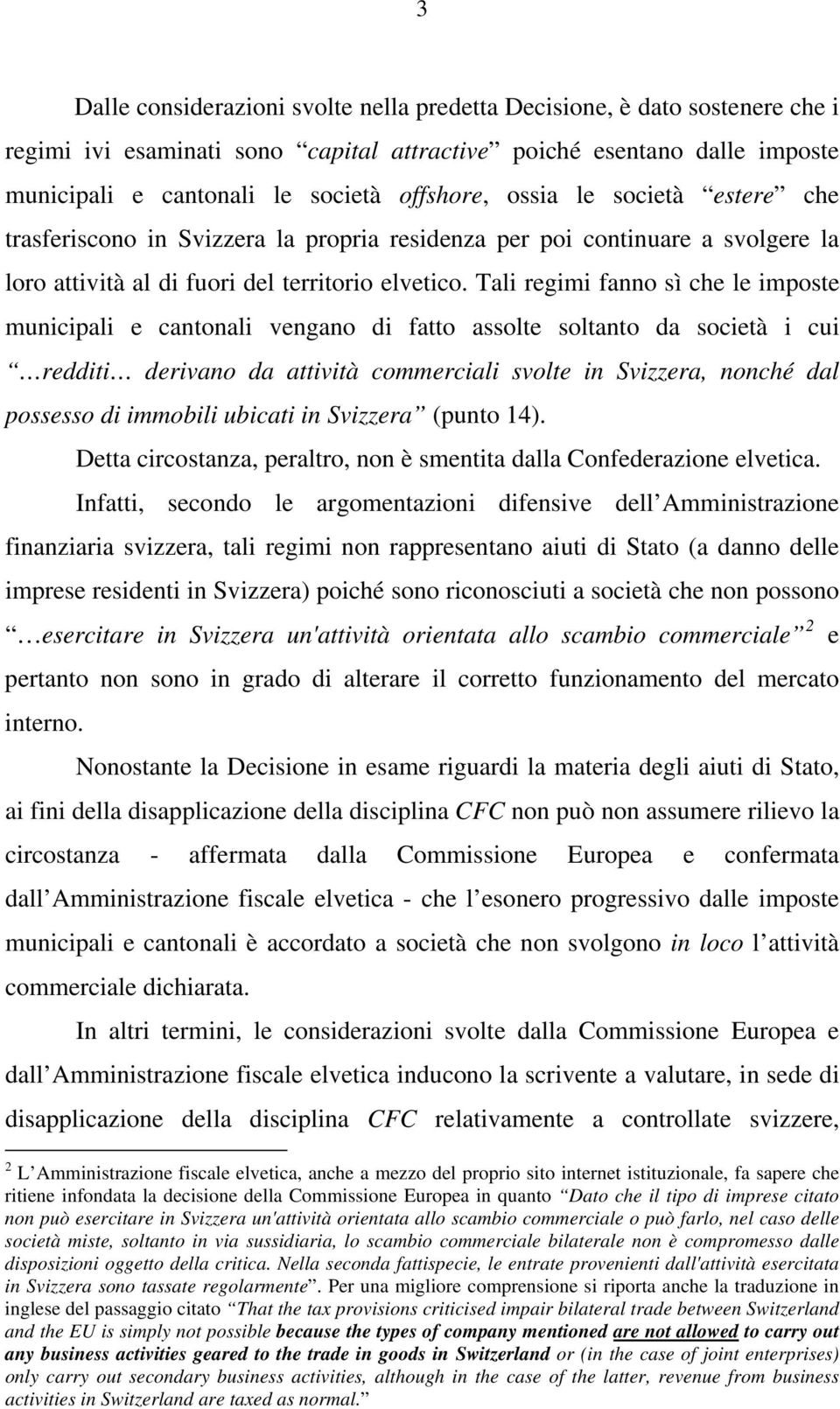 Tali regimi fanno sì che le imposte municipali e cantonali vengano di fatto assolte soltanto da società i cui redditi derivano da attività commerciali svolte in Svizzera, nonché dal possesso di