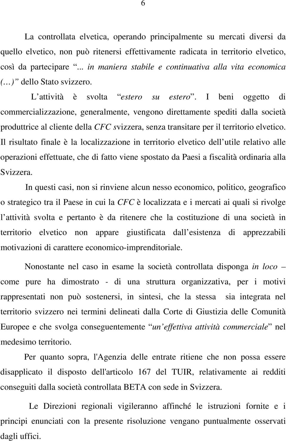 I beni oggetto di commercializzazione, generalmente, vengono direttamente spediti dalla società produttrice al cliente della CFC svizzera, senza transitare per il territorio elvetico.