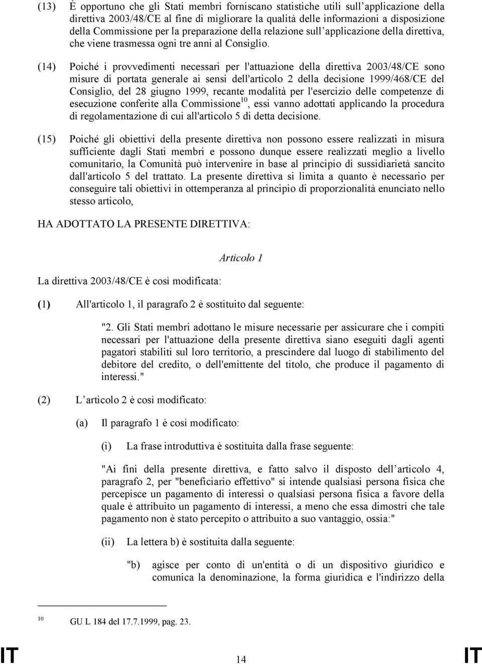 (14) Poiché i provvedimenti necessari per l'attuazione della direttiva 2003/48/CE sono misure di portata generale ai sensi dell'articolo 2 della decisione 1999/468/CE del Consiglio, del 28 giugno