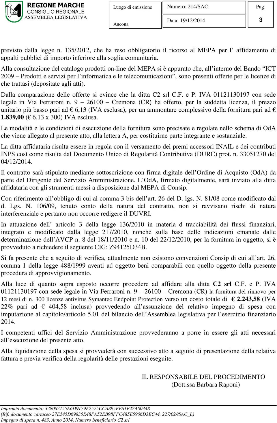 licenze di che trattasi (depositate agli atti). Dalla comparazione delle offerte si evince che la ditta C2 srl C.F. e P. IVA 01121130197 con sede legale in Via Ferraroni n.