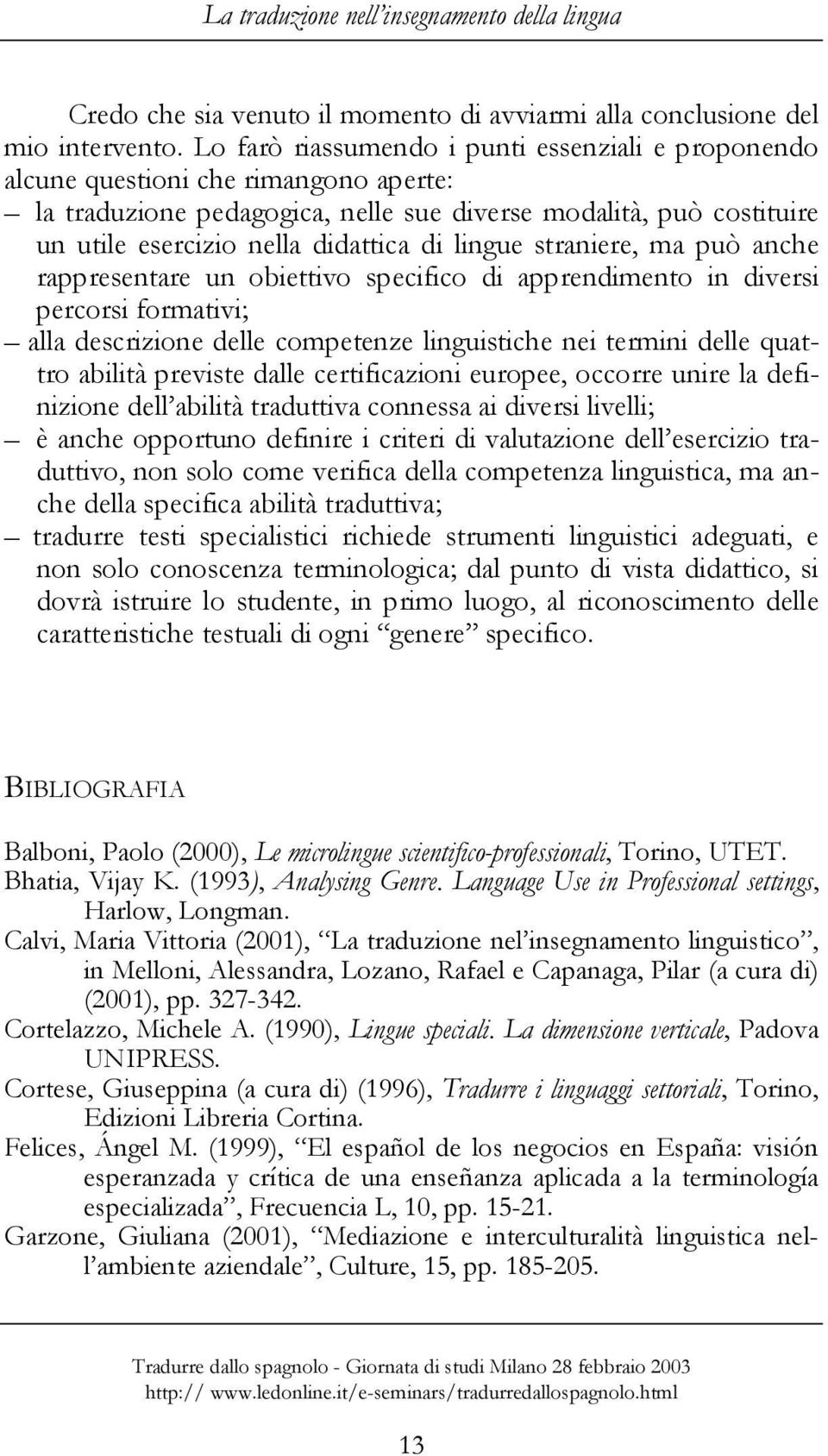 lingue straniere, ma può anche rappresentare un obiettivo specifico di apprendimento in diversi percorsi formativi; alla descrizione delle competenze linguistiche nei termini delle quattro abilità