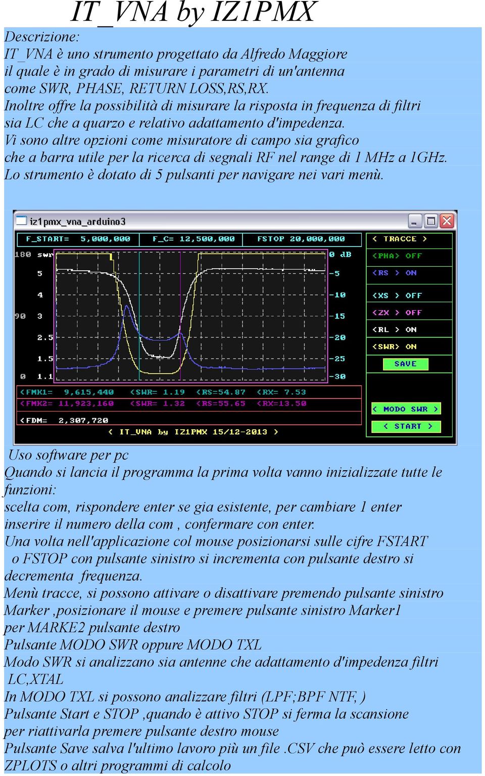 Vi sono altre opzioni come misuratore di campo sia grafico che a barra utile per la ricerca di segnali RF nel range di 1 MHz a 1GHz. Lo strumento è dotato di 5 pulsanti per navigare nei vari menù.