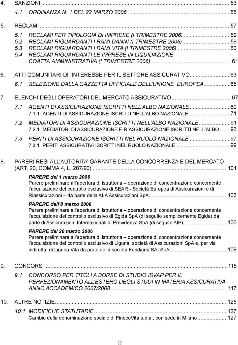 ATTI COMUNITARI DI INTERESSE PER IL SETTORE ASSICURATIVO... 63 6.1 SELEZIONE DALLA GAZZETTA UFFICIALE DELL UNIONE EUROPEA... 65 7. ELENCHI DEGLI OPERATORI DEL MERCATO ASSICURATIVO... 67 7.