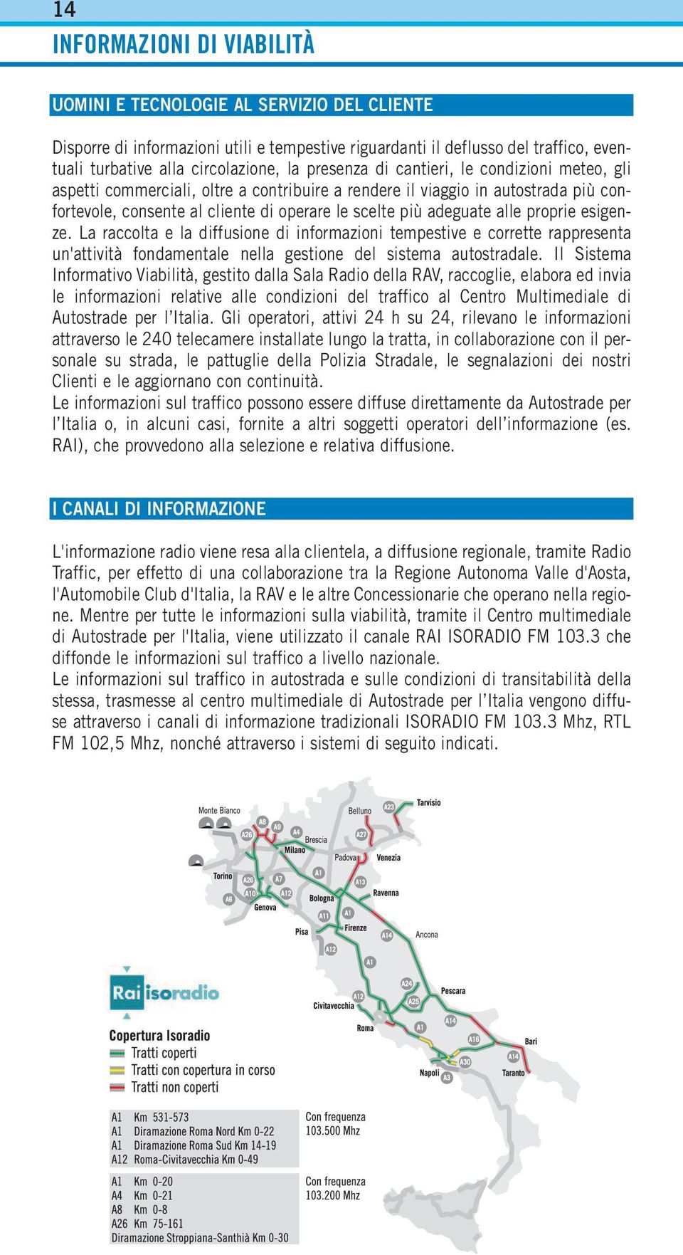 proprie esigenze. La raccolta e la diffusione di informazioni tempestive e corrette rappresenta un'attività fondamentale nella gestione del sistema autostradale.