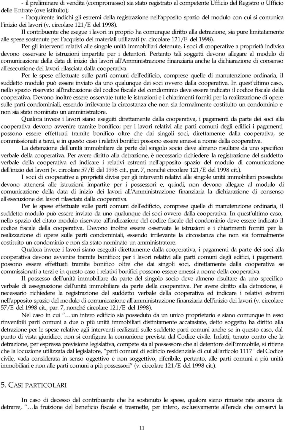 Il contribuente che esegue i lavori in proprio ha comunque diritto alla detrazione, sia pure limitatamente alle spese sostenute per l acquisto dei materiali utilizzati (v. circolare 121/E del 1998).