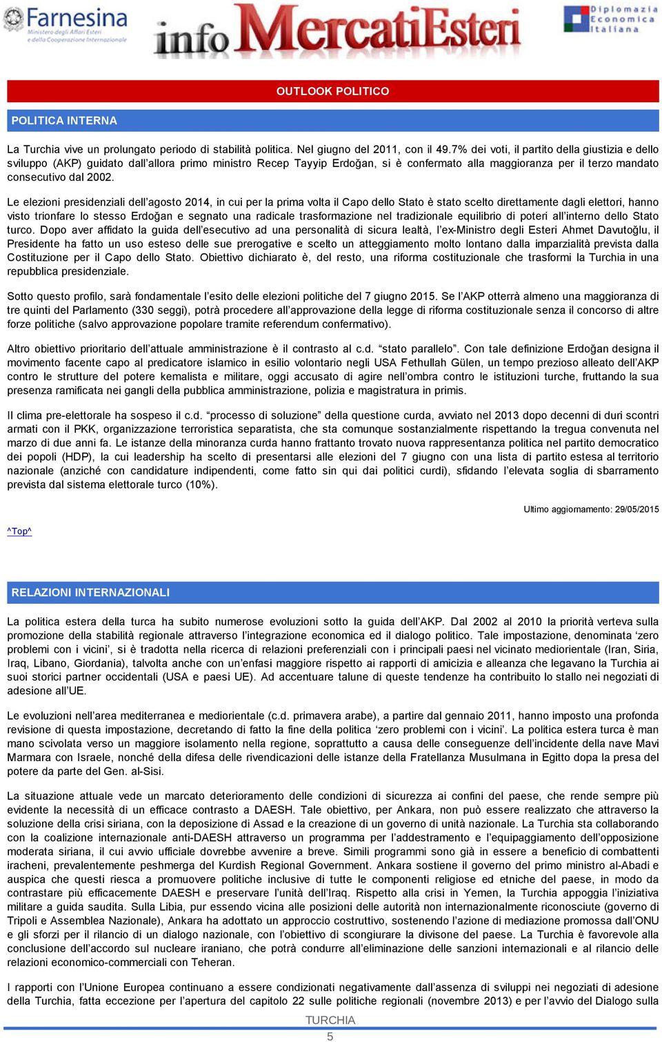 Le elezioni presidenziali dell agosto 2014, in cui per la prima volta il Capo dello Stato è stato scelto direttamente dagli elettori, hanno visto trionfare lo stesso Erdoğan e segnato una radicale