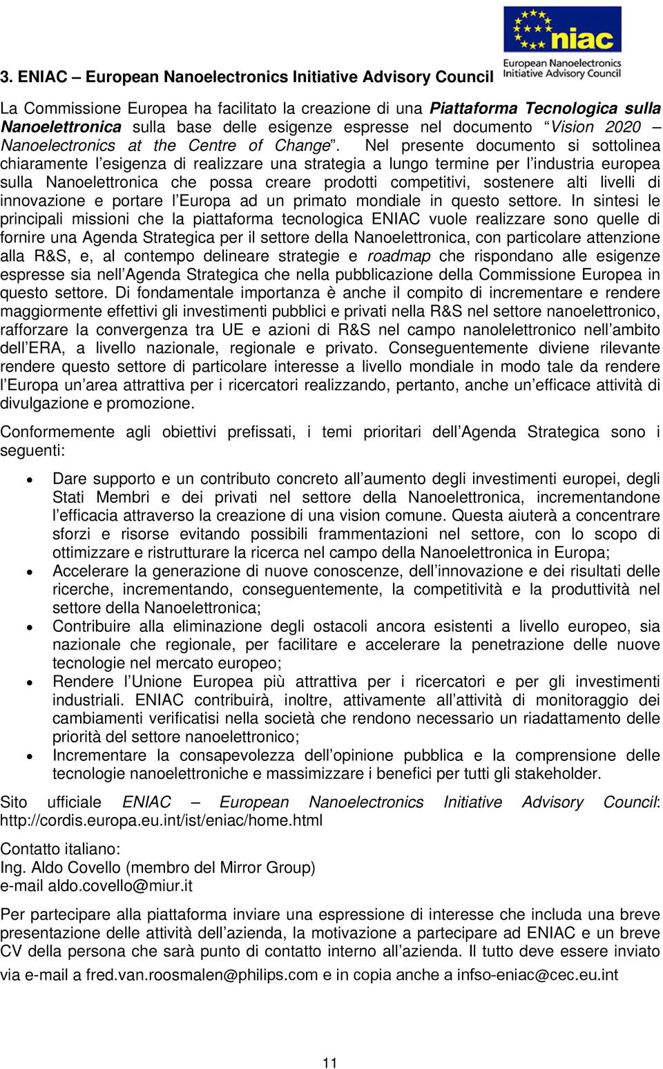 Nel presente documento si sottolinea chiaramente l esigenza di realizzare una strategia a lungo termine per l industria europea sulla Nanoelettronica che possa creare prodotti competitivi, sostenere