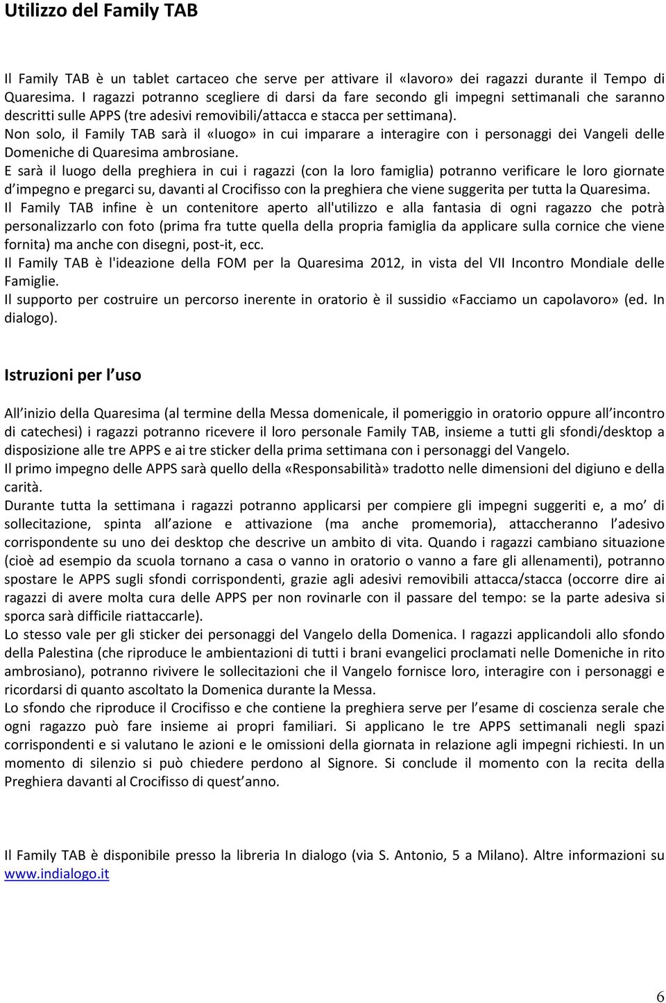 Non solo, il Family TAB sarà il «luogo» in cui imparare a interagire con i personaggi dei Vangeli delle Domeniche di Quaresima ambrosiane.