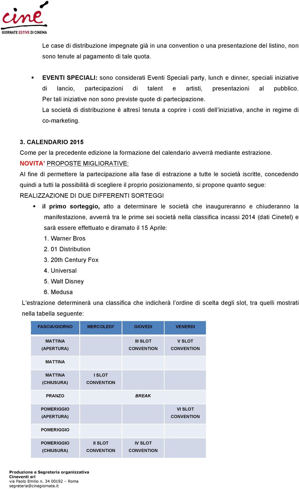 Per tali iniziative non sono previste quote di partecipazione. La società di distribuzione è altresì tenuta a coprire i costi dell iniziativa, anche in regime di co-marketing. 3.