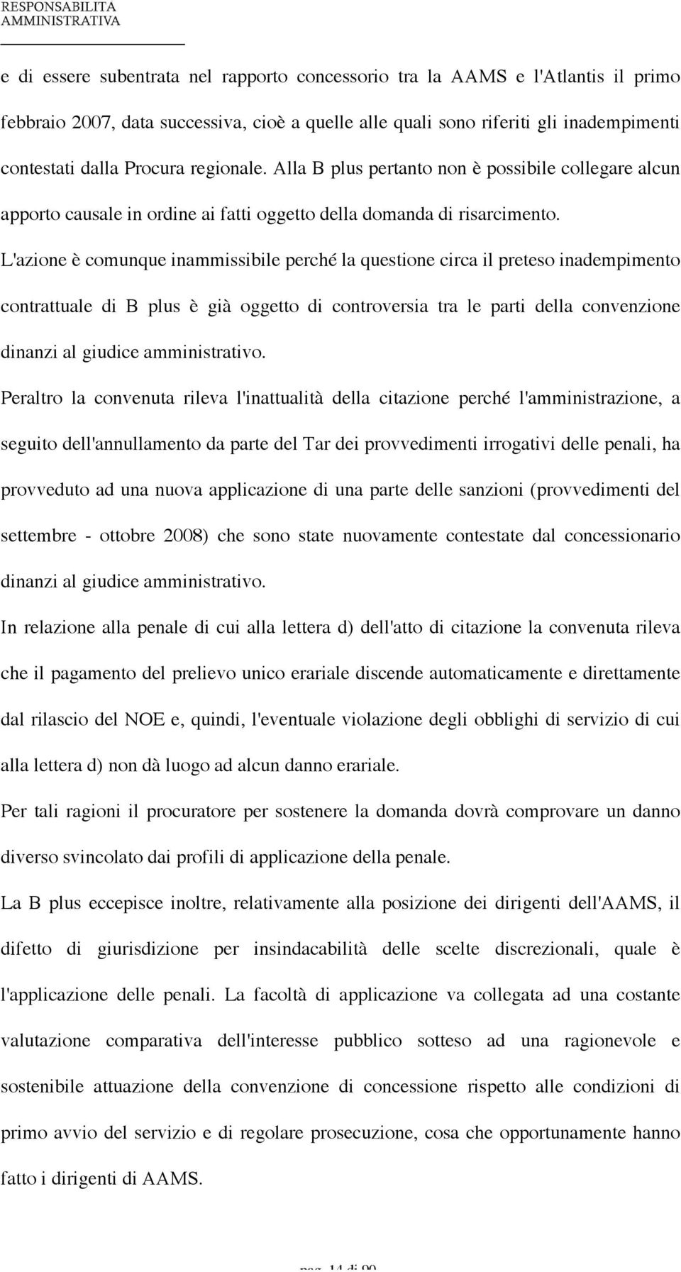 L'azione è comunque inammissibile perché la questione circa il preteso inadempimento contrattuale di B plus è già oggetto di controversia tra le parti della convenzione dinanzi al giudice