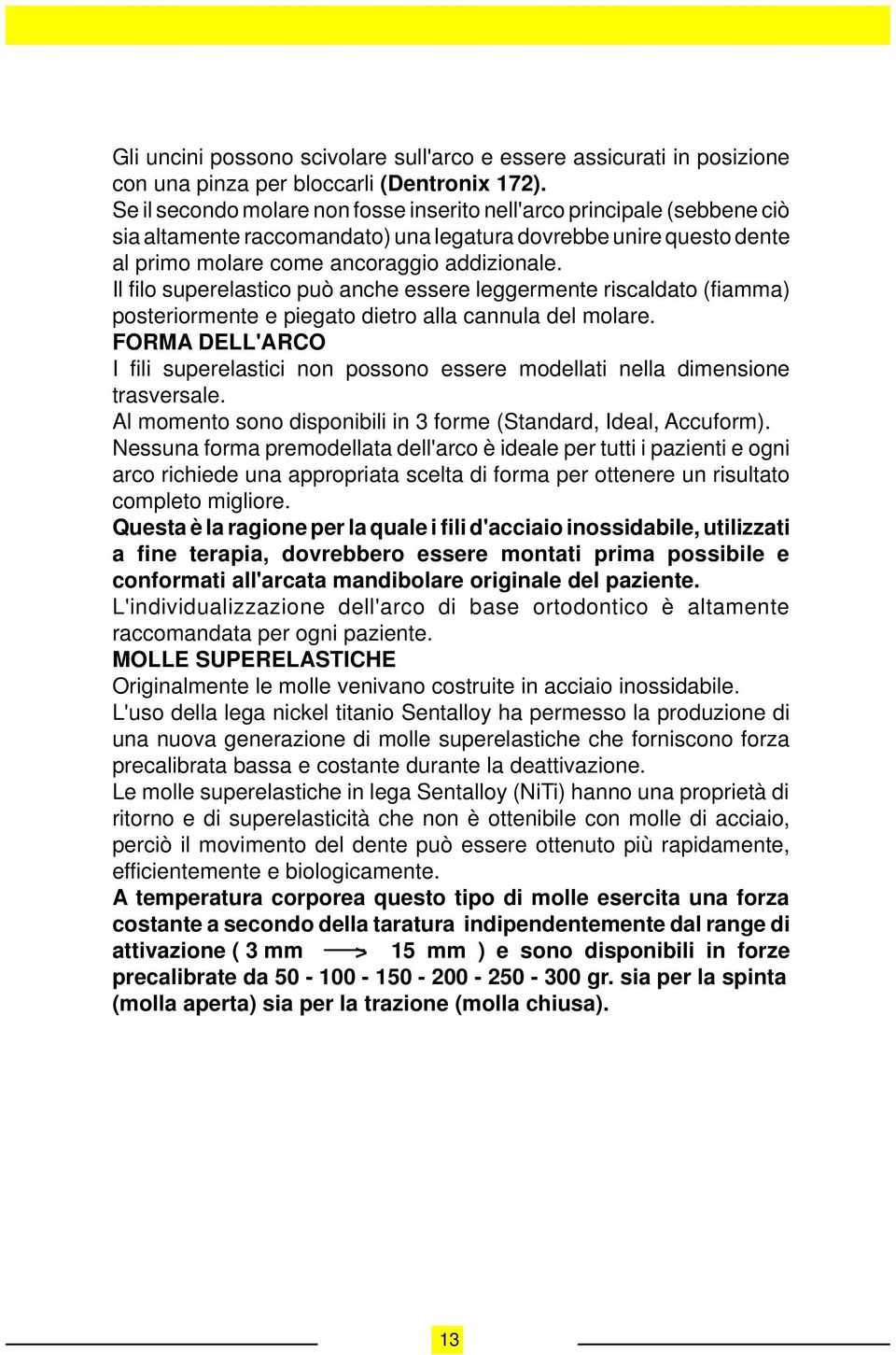 Il filo superelastico può anche essere leggermente riscaldato (fiamma) posteriormente e piegato dietro alla cannula del molare.