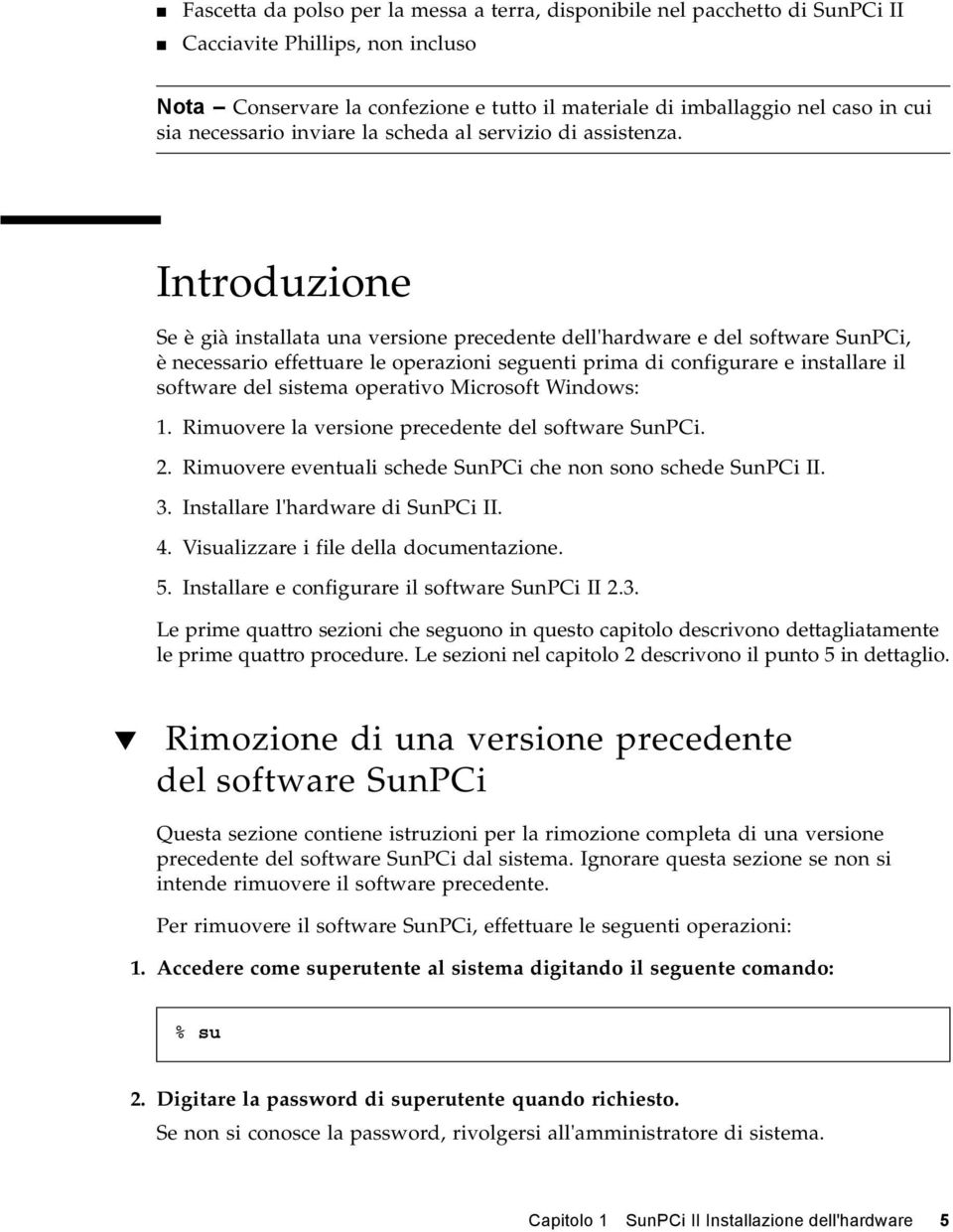 Introduzione Se è già installata una versione precedente dell'hardware e del software SunPCi, è necessario effettuare le operazioni seguenti prima di configurare e installare il software del sistema