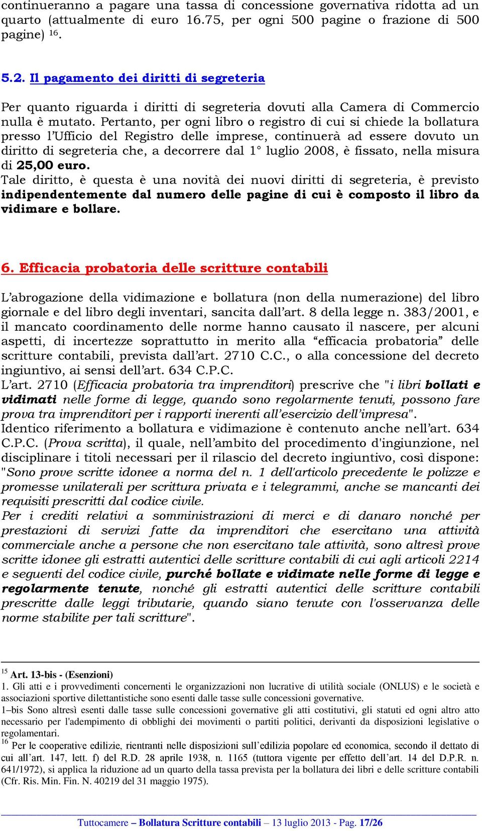 Pertanto, per ogni libro o registro di cui si chiede la bollatura presso l Ufficio del Registro delle imprese, continuerà ad essere dovuto un diritto di segreteria che, a decorrere dal 1 luglio 2008,