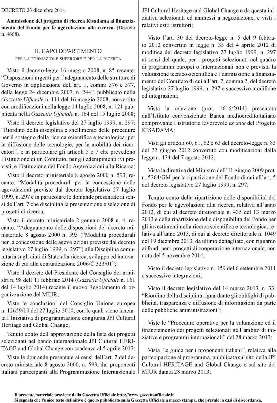 85 recante: Disposizioni urgenti per l adeguamento delle strutture di Governo in applicazione dell art. 1, commi 376 e 377, della legge 24 dicembre 2007, n. 244, pubblicato nella Gazzetta Ufficiale n.