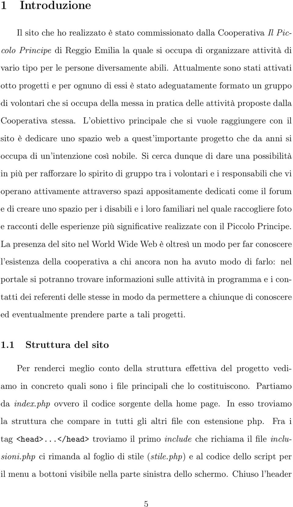 Attualmente sono stati attivati otto progetti e per ognuno di essi è stato adeguatamente formato un gruppo di volontari che si occupa della messa in pratica delle attività proposte dalla Cooperativa