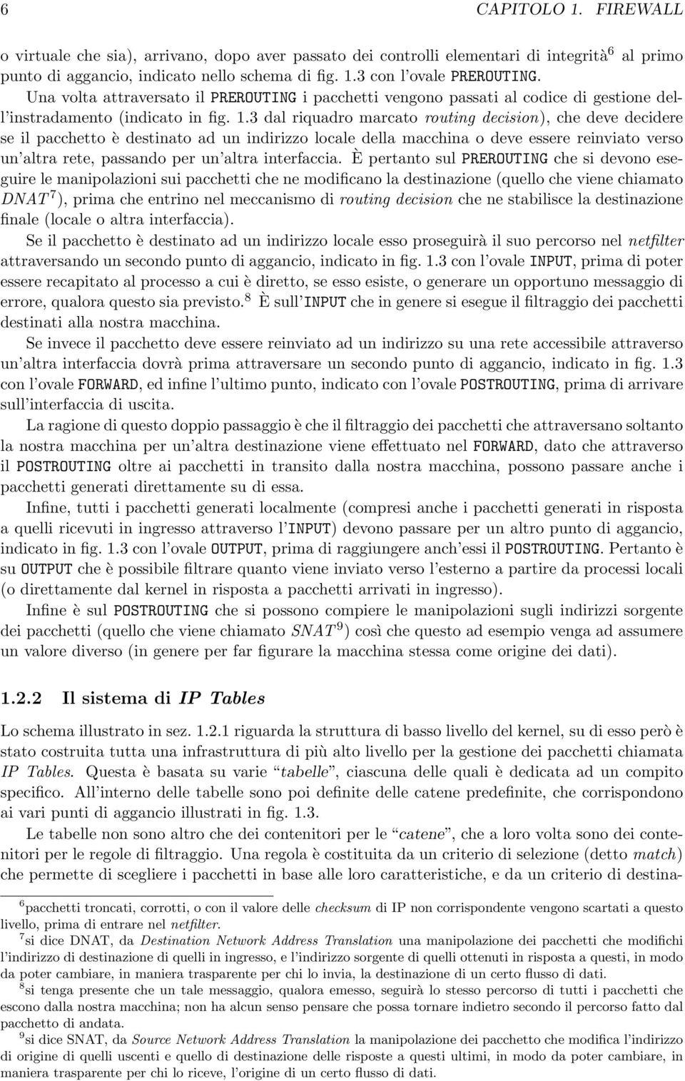 3 dal riquadro marcato routing decision), che deve decidere se il pacchetto è destinato ad un indirizzo locale della macchina o deve essere reinviato verso un altra rete, passando per un altra