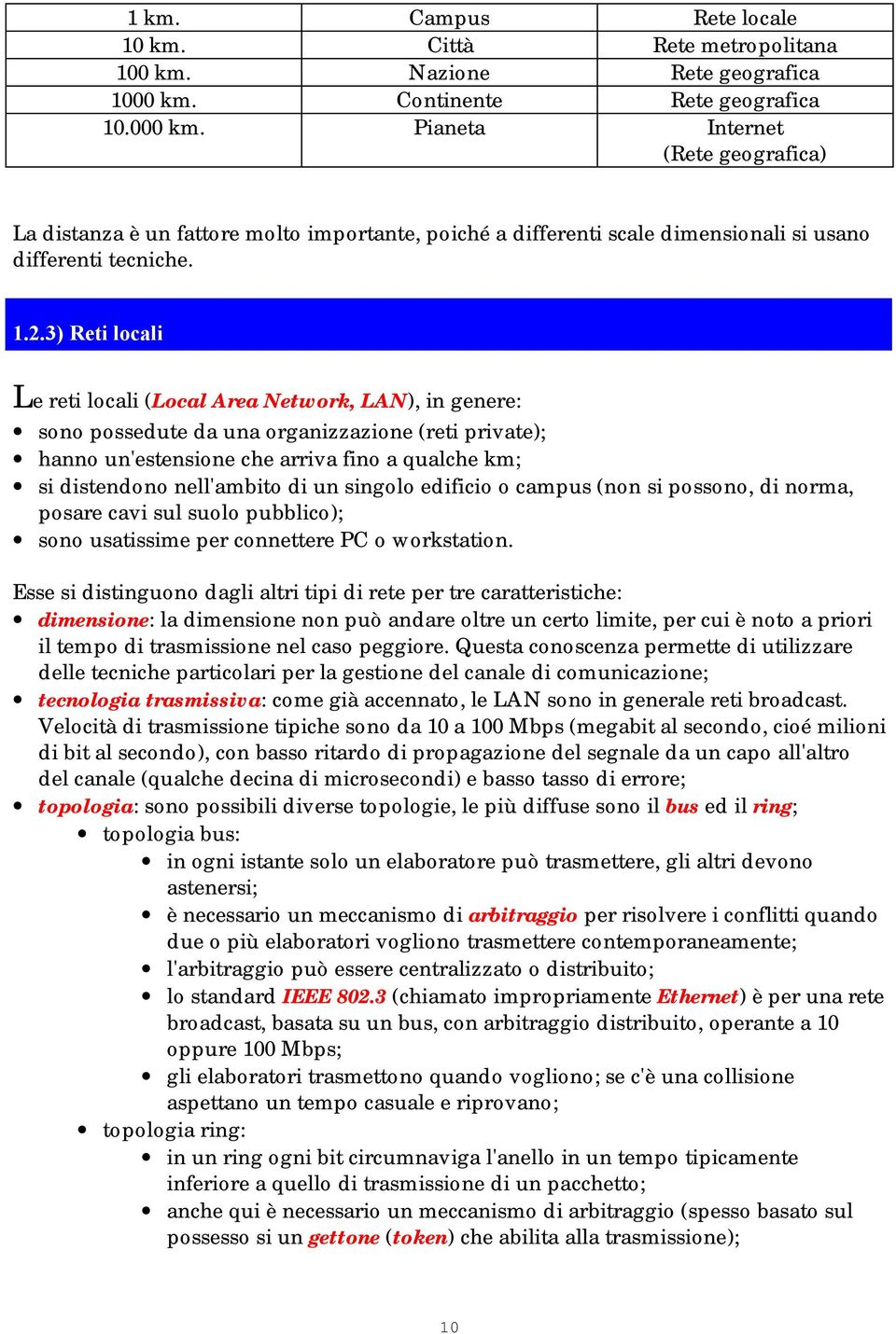 3) Reti locali Le reti locali (Local Area Network, LAN), in genere: sono possedute da una organizzazione (reti private); hanno un'estensione che arriva fino a qualche km; si distendono nell'ambito di