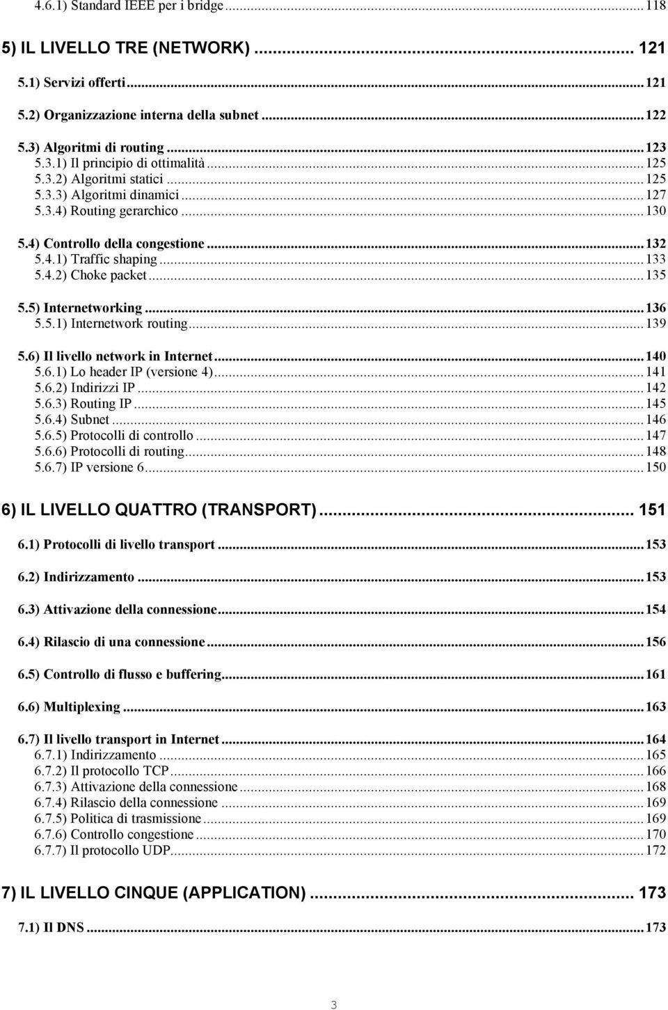 5) Internetworking...136 5.5.1) Internetwork routing...139 5.6) Il livello network in Internet...140 5.6.1) Lo header IP (versione 4)...141 5.6.2) Indirizzi IP...142 5.6.3) Routing IP...145 5.6.4) Subnet.