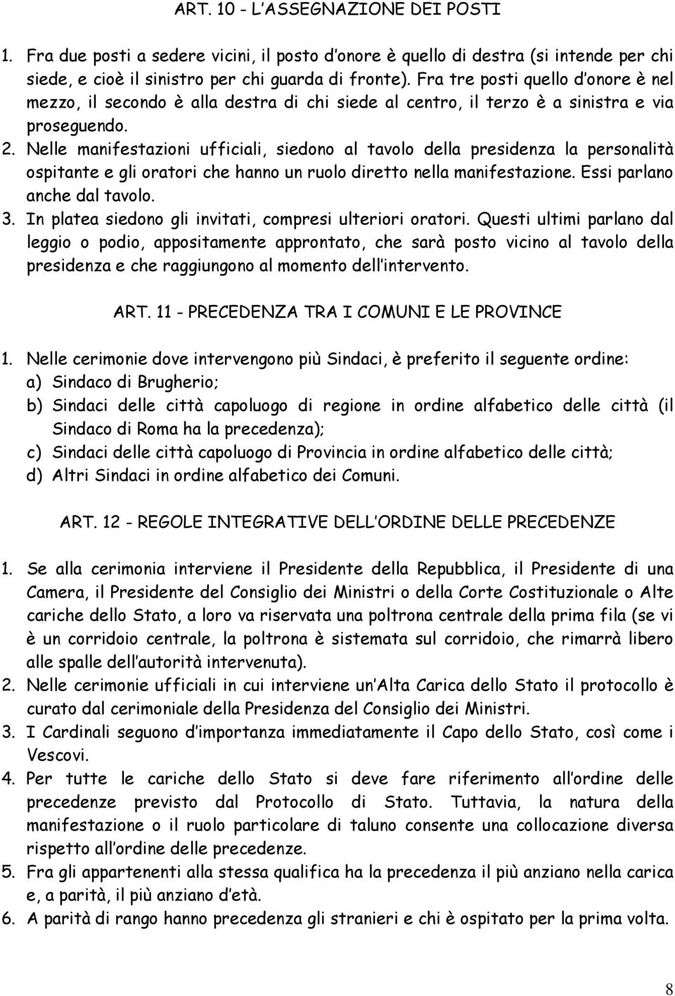 Nelle manifestazioni ufficiali, siedono al tavolo della presidenza la personalità ospitante e gli oratori che hanno un ruolo diretto nella manifestazione. Essi parlano anche dal tavolo. 3.