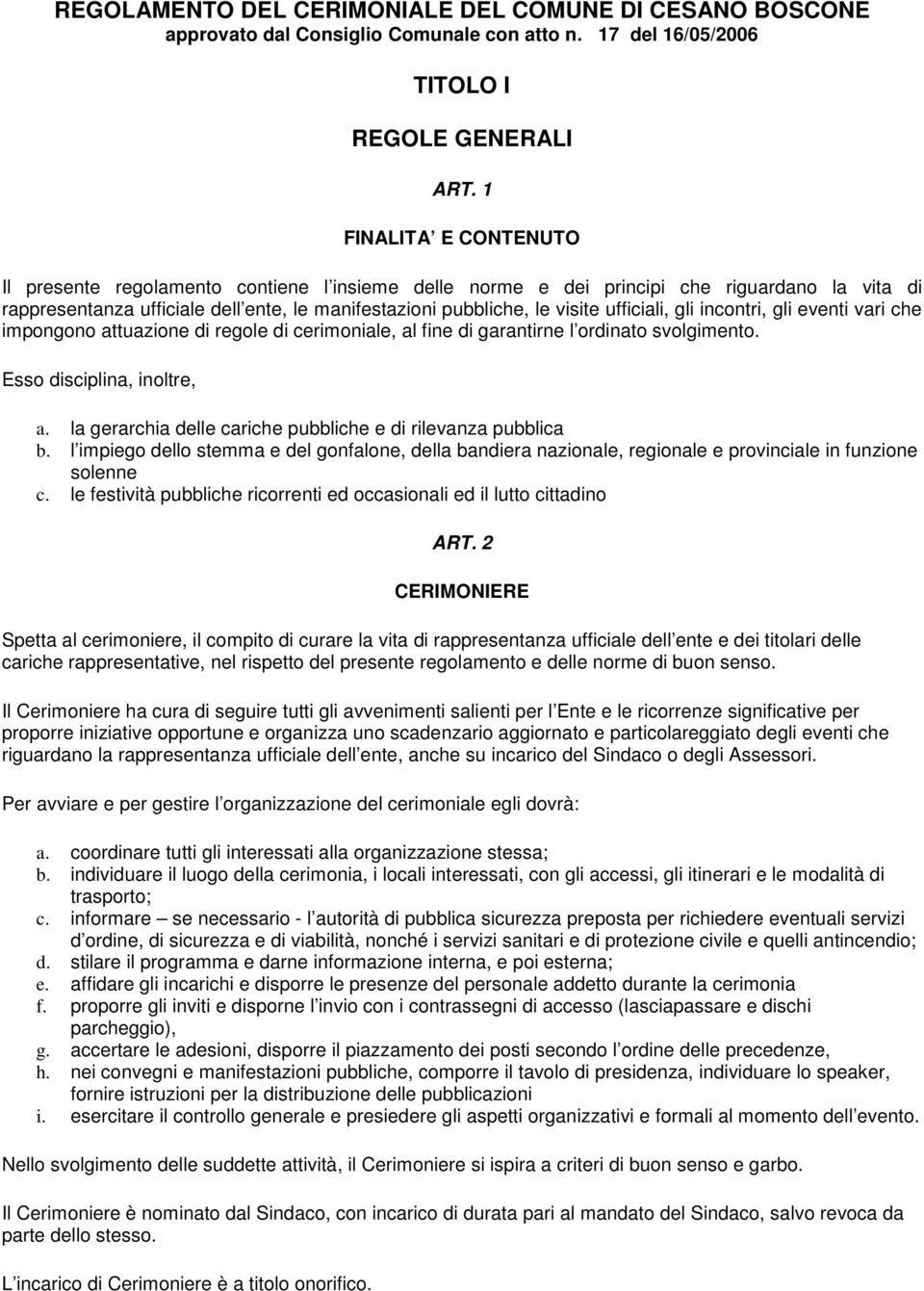 ufficiali, gli incontri, gli eventi vari che impongono attuazione di regole di cerimoniale, al fine di garantirne l ordinato svolgimento. Esso disciplina, inoltre, a.