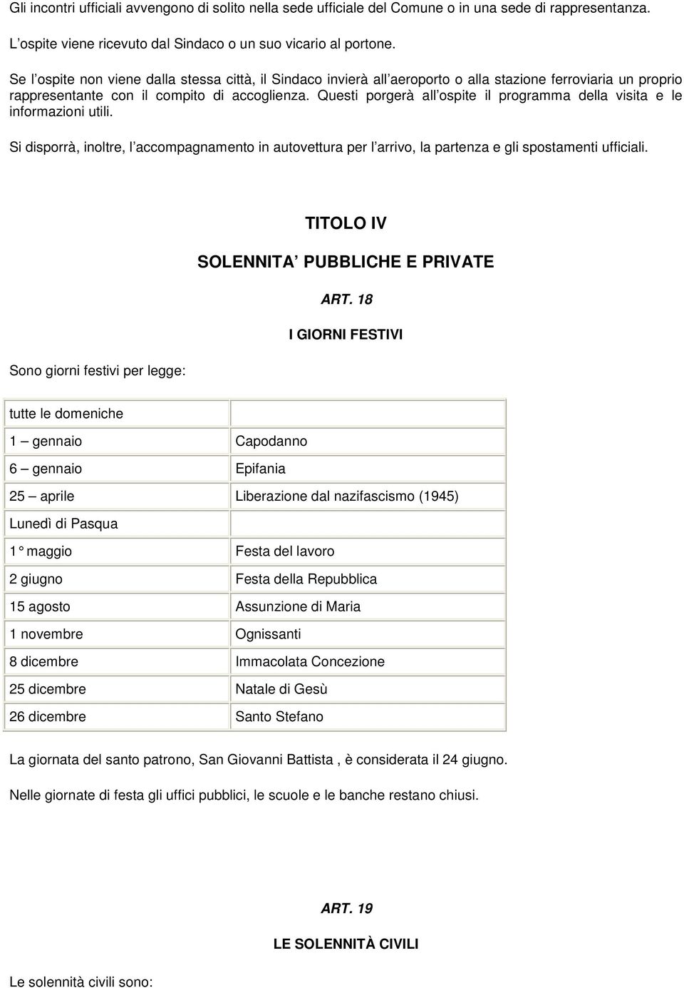 Questi porgerà all ospite il programma della visita e le informazioni utili. Si disporrà, inoltre, l accompagnamento in autovettura per l arrivo, la partenza e gli spostamenti ufficiali.