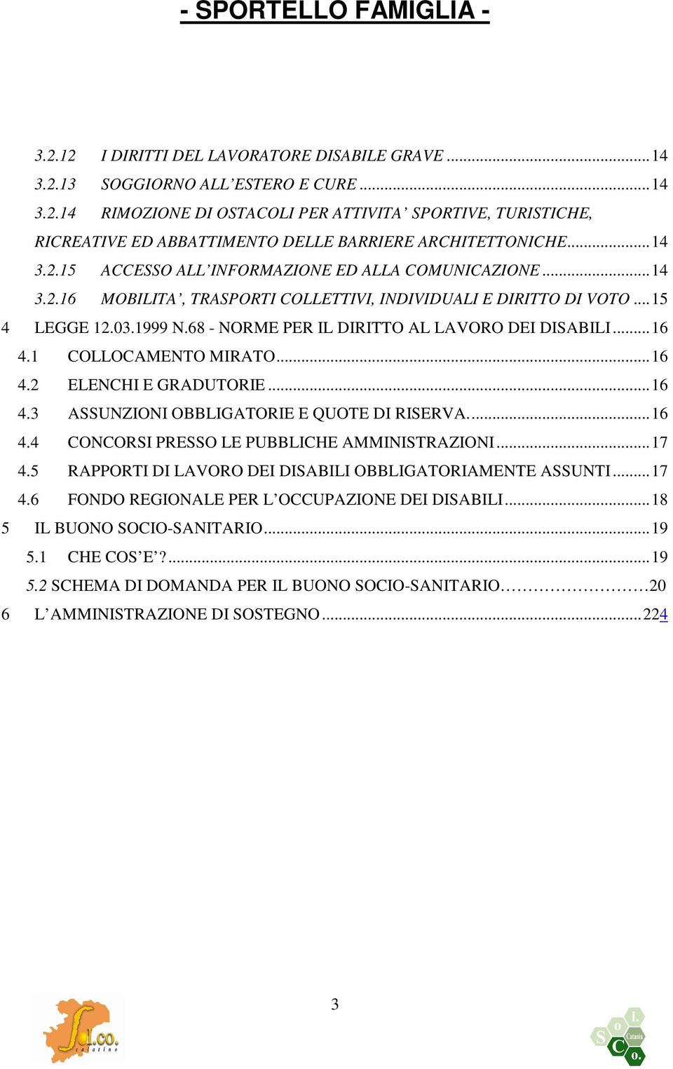 68 - NORME PER IL DIRITTO AL LAVORO DEI DISABILI...16 4.1 COLLOCAMENTO MIRATO...16 4.2 ELENCHI E GRADUTORIE...16 4.3 ASSUNZIONI OBBLIGATORIE E QUOTE DI RISERVA...16 4.4 CONCORSI PRESSO LE PUBBLICHE AMMINISTRAZIONI.