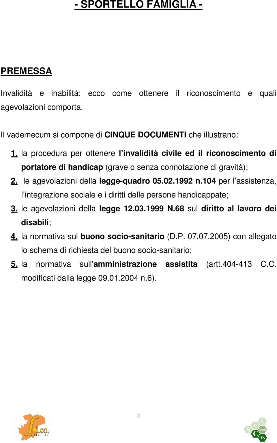 104 per l assistenza, l integrazione sociale e i diritti delle persone handicappate; 3. le agevolazioni della legge 12.03.1999 N.68 sul diritto al lavoro dei disabili; 4.