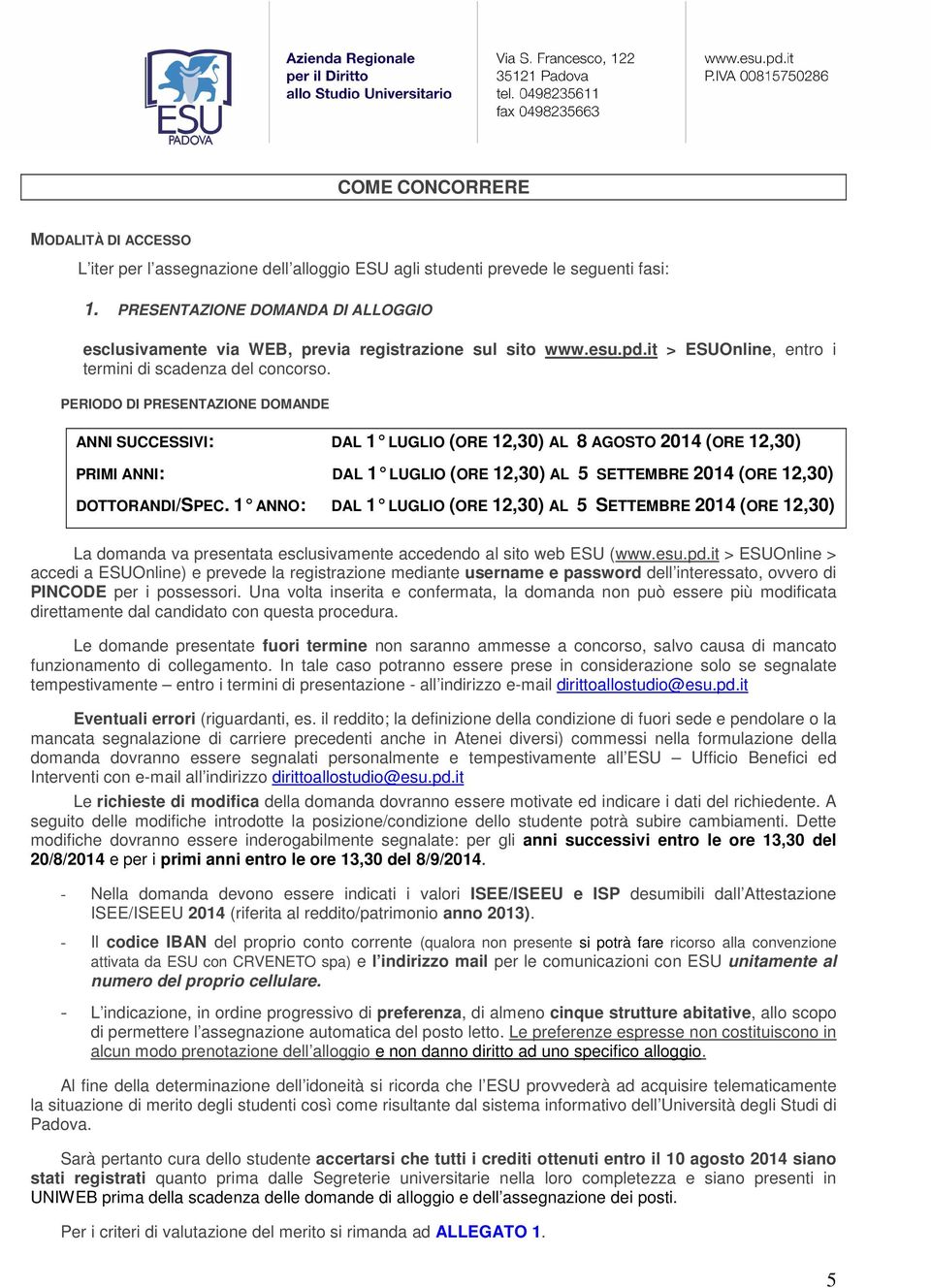 PERIODO DI PRESENTAZIONE DOMANDE ANNI SUCCESSIVI: DAL 1 LUGLIO (ORE 12,30) AL 8 AGOSTO 2014 (ORE 12,30) PRIMI ANNI: DAL 1 LUGLIO (ORE 12,30) AL 5 SETTEMBRE 2014 (ORE 12,30) DOTTORANDI/SPEC.