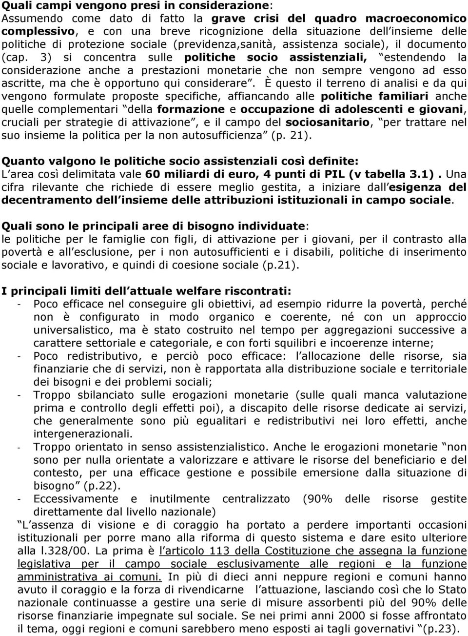 3) si concentra sulle politiche socio assistenziali, estendendo la considerazione anche a prestazioni monetarie che non sempre vengono ad esso ascritte, ma che è opportuno qui considerare.