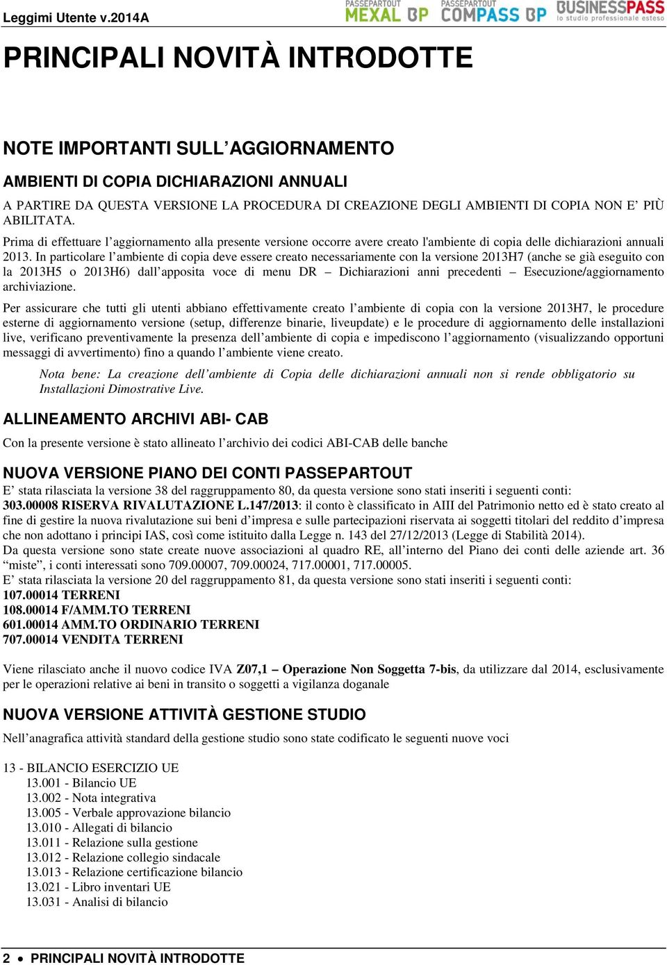 In particolare l ambiente di copia deve essere creato necessariamente con la versione 2013H7 (anche se già eseguito con la 2013H5 o 2013H6) dall apposita voce di menu DR Dichiarazioni anni precedenti