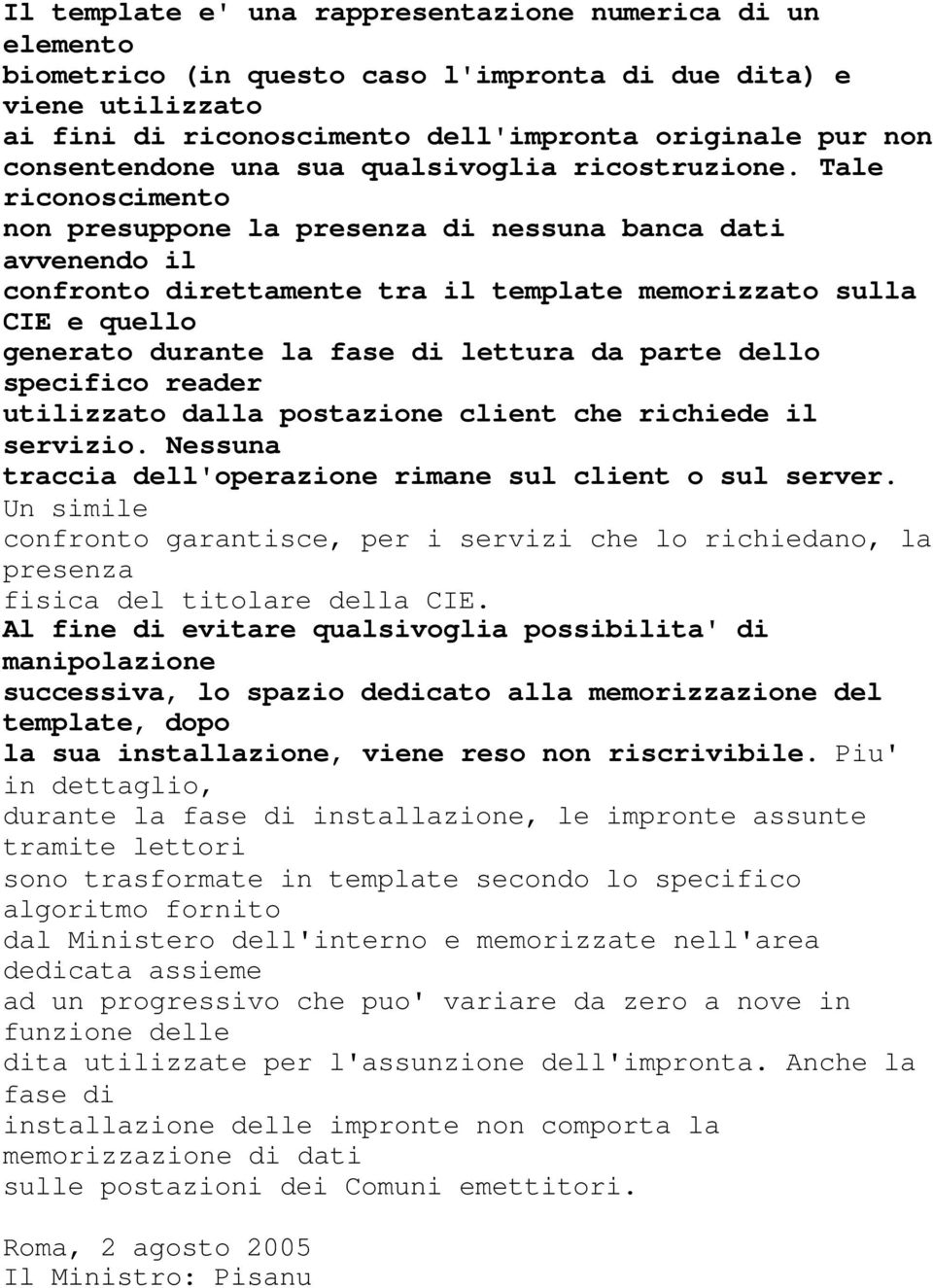 Tale riconoscimento non presuppone la presenza di nessuna banca dati avvenendo il confronto direttamente tra il template memorizzato sulla CIE e quello generato durante la fase di lettura da parte