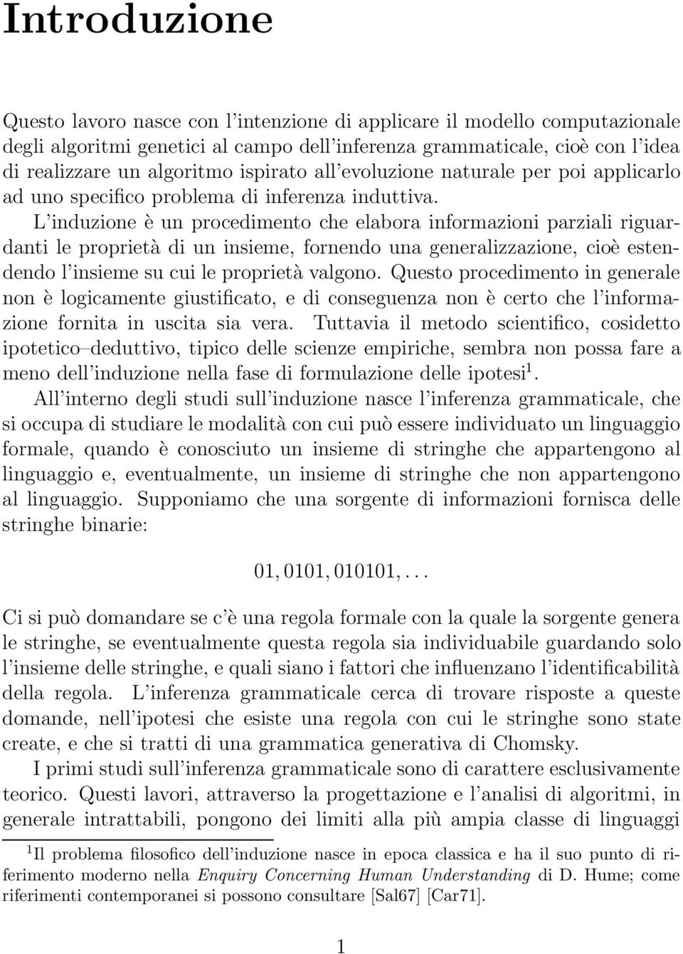 L induzione è un procedimento che elabora informazioni parziali riguardanti le proprietà di un insieme, fornendo una generalizzazione, cioè estendendo l insieme su cui le proprietà valgono.