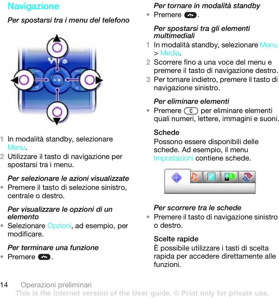 Per terminare una funzione Premere. Per tornare in modalità standby Premere. Per spostarsi tra gli elementi multimediali > Media.