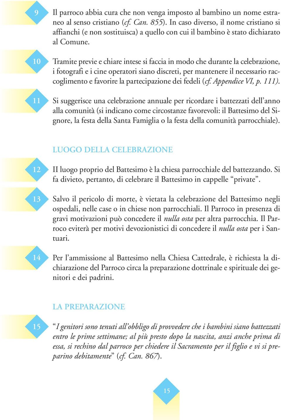 Tramite previe e chiare intese si faccia in modo che durante la celebrazione, i fotografi e i cine operatori siano discreti, per mantenere il necessario raccoglimento e favorire la partecipazione dei