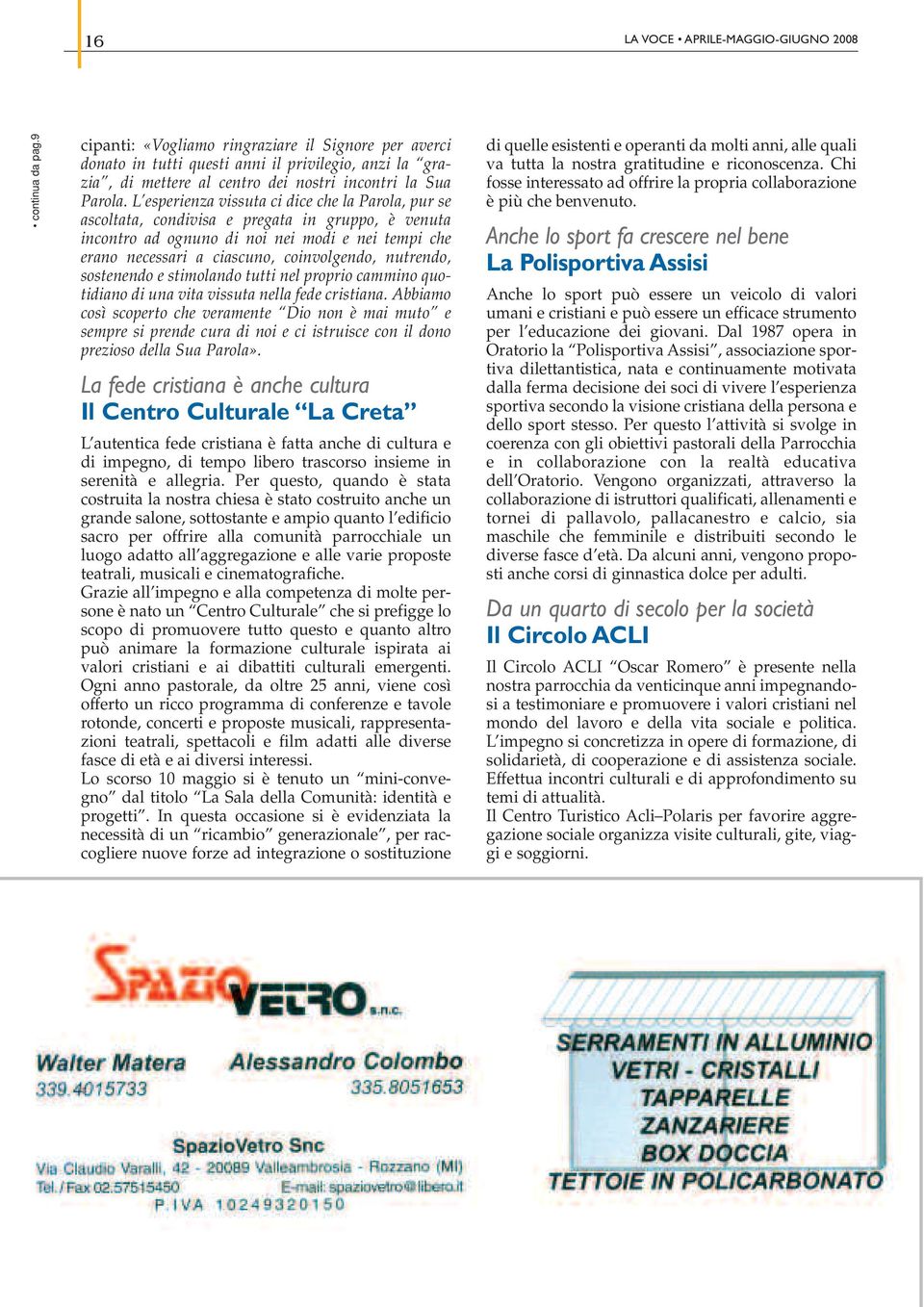 L esperienza vissuta ci dice che la Parola, pur se ascoltata, condivisa e pregata in gruppo, è venuta incontro ad ognuno di noi nei modi e nei tempi che erano necessari a ciascuno, coinvolgendo,