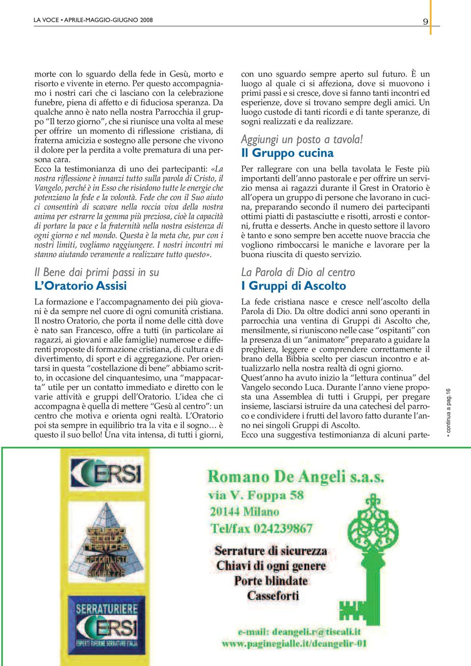 Da qualche anno è nato nella nostra Parrocchia il gruppo Il terzo giorno, che si riunisce una volta al mese per offrire un momento di riflessione cristiana, di fraterna amicizia e sostegno alle